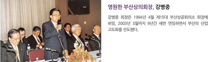 영원한 부산상의회장, 강병중 - 강병중 회장은 1994년 4월 제15대 부산상공회의소 회장에 취임, 2003년 3월까지 9년간 세번 연임하면서 부산의 산업 고도화를 선도했다.