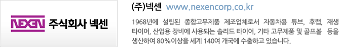 (주)넥센  www.nexencorp.co.kr - 1968년에 설립된 종합고무제품 제조업체로서 자동차용 튜브, 후랩, 재생   타이어, 산업용 장비에 사용되는 솔리드 타이어, 기타 고무제품 및 골프볼   등을 생산하여 80%이상을 세계 140여 개국에 수출하고 있습니다.